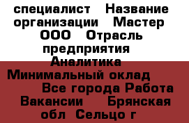 IT-специалист › Название организации ­ Мастер, ООО › Отрасль предприятия ­ Аналитика › Минимальный оклад ­ 120 000 - Все города Работа » Вакансии   . Брянская обл.,Сельцо г.